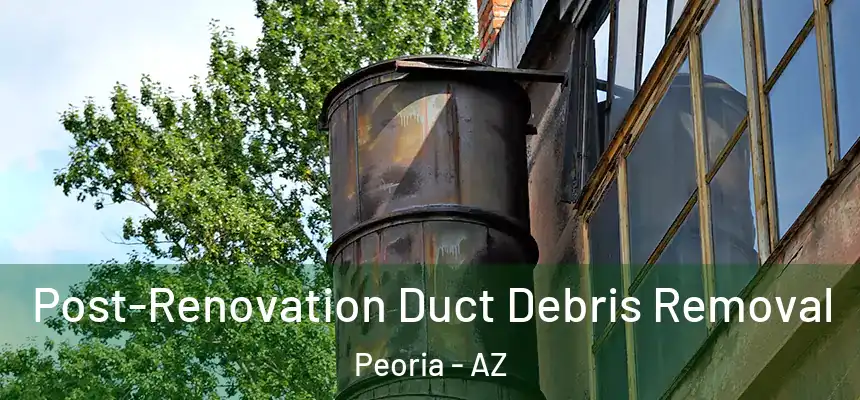  Post-Renovation Duct Debris Removal Peoria - AZ